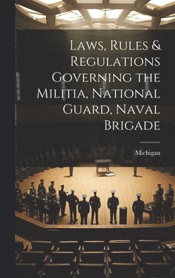 bokomslag Laws, Rules & Regulations Governing the Militia, National Guard, Naval Brigade