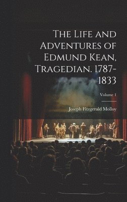 Joseph Fitzgerald Molloy - Life and Adventures of Edmund Kean, Tragedian. 1787-1833; Volume 1, Inbunden