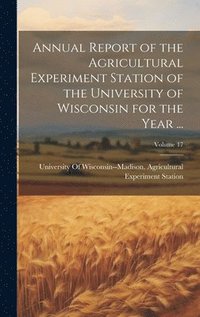 bokomslag Annual Report of the Agricultural Experiment Station of the University of Wisconsin for the Year ...; Volume 17