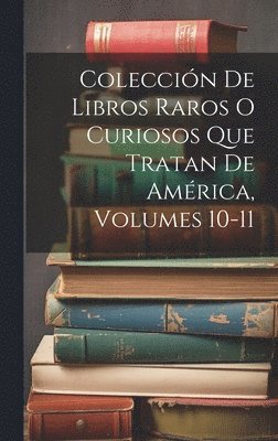 Anonymous - Colección De Libros Raros O Curiosos Que Tratan De América, Volumes 10-11, Inbunden