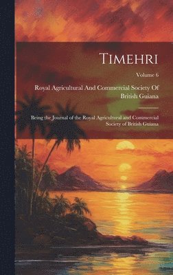 bokomslag Timehri: Being the Journal of the Royal Agricultural and Commercial Society of British Guiana; Volume 6