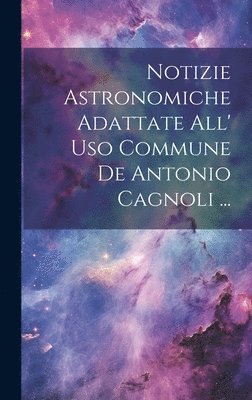 Notizie Astronomiche Adattate All' Uso Commune De Antonio Cagnoli ... 1