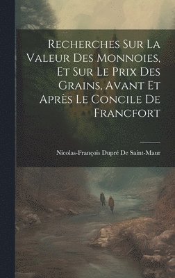 bokomslag Recherches Sur La Valeur Des Monnoies, Et Sur Le Prix Des Grains, Avant Et Aprs Le Concile De Francfort