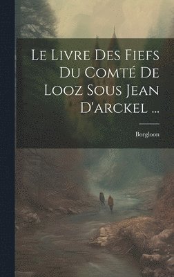 bokomslag Le Livre Des Fiefs Du Comt De Looz Sous Jean D'arckel ...