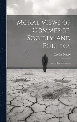 Orville Dewey - Moral Views of Commerce, Society, and Politics, Inbunden