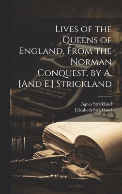 bokomslag Lives of the Queens of England, From the Norman Conquest. by A. [And E.] Strickland
