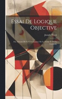 bokomslag Essai De Logique Objective; Ou, Thorie De La Connaissance De La Vrit Et De La Certitude