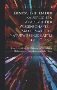 bokomslag Denkschriften Der Kaiserlichen Akademie Der Wissenschaften, Mathematisch-Naturwissenschaftliche Classe