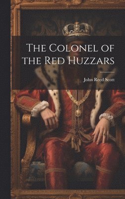 John Reed Scott - Colonel of the Red Huzzars, Inbunden