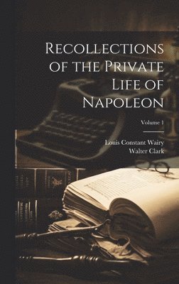Louis Constant Wairy, Walter Clark - Recollections of the Private Life of Napoleon; Volume 1, Inbunden