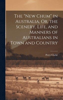 bokomslag "New Chum" in Australia, Or, the Scenery, Life, and Manners of Australians in Town and Country
