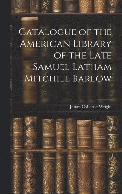 James Osborne Wright - Catalogue of the American Library of the Late Samuel Latham Mitchill Barlow, Inbunden