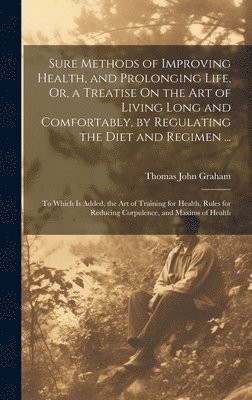 Thomas John Graham - Sure Methods of Improving Health, and Prolonging Life, Or, a Treatise On the Art of Living Long and Comfortably, by Regulating the Diet and Regimen ..., Inbunden