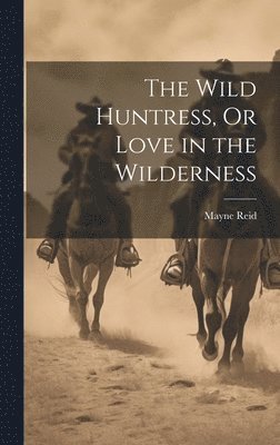 bokomslag Wild Huntress, Or Love in the Wilderness