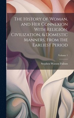 bokomslag The History of Woman, and Her Connexion With Religion, Civilization, & Domestic Manners, From the Earliest Period; Volume 1