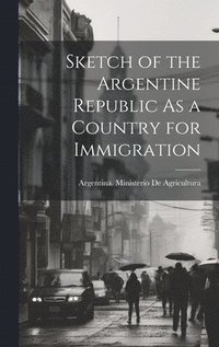 bokomslag Sketch of the Argentine Republic As a Country for Immigration