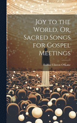 bokomslag Joy to the World, Or, Sacred Songs for Gospel Meetings