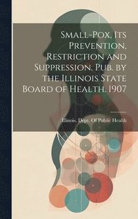 bokomslag Small-Pox, Its Prevention, Restriction and Suppression. Pub. by the Illinois State Board of Health. 1907