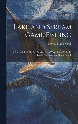 Carroll Blaine Cook - Lake and Stream Game Fishing, Inbunden