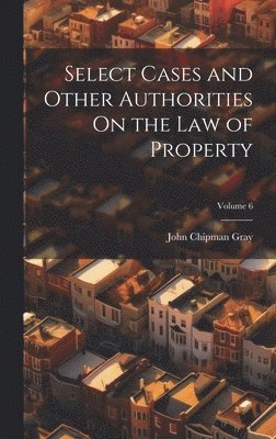 Select Cases and Other Authorities On the Law of Property; Volume 6