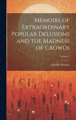 Memoirs of Extraordinary Popular Delusions and the Madness of Crowds; Volume 2