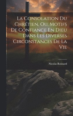 bokomslag Consolation Du Chrétien, Ou, Motifs De Confiance En Dieu Dans Les Diverses Circonstances De La Vie