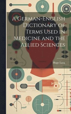 A German-English Dictionary of Terms Used in Medicine and the Allied Sciences 1