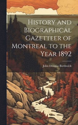 History and Biographical Gazetteer of Montreal to the Year 1892