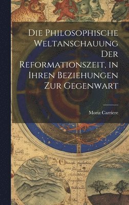 philosophische Weltanschauung der Reformationszeit, in ihren Beziehungen zur Gegenwart