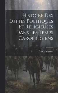 bokomslag Histoire Des Luttes Politiques Et Religieuses Dans Les Temps Carolingiens