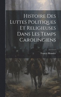 Histoire Des Luttes Politiques Et Religieuses Dans Les Temps Carolingiens 1
