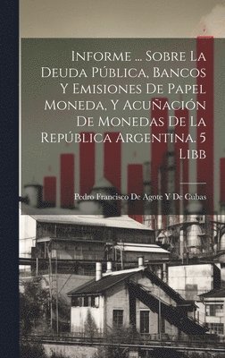 Pedro Francisco de Agote Y de Cubas - Informe ... Sobre La Deuda Pública, Bancos Y Emisiones De Papel Moneda, Y Acuñación De Monedas De La República Argentina. 5 Libb, Inbunden