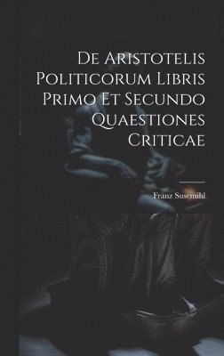 De Aristotelis Politicorum Libris Primo Et Secundo Quaestiones Criticae