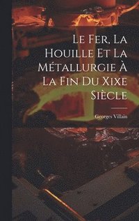 bokomslag Le Fer, La Houille Et La Mtallurgie  La Fin Du Xixe Sicle