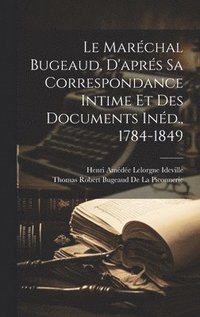 bokomslag Le Marchal Bugeaud, D'aprs Sa Correspondance Intime Et Des Documents Ind., 1784-1849