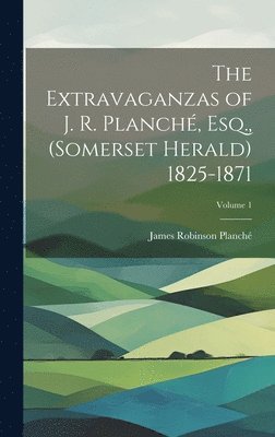 bokomslag The Extravaganzas of J. R. Planch, Esq., (Somerset Herald) 1825-1871; Volume 1