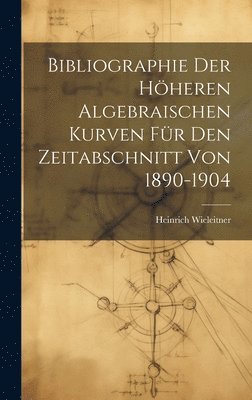 Bibliographie Der Hheren Algebraischen Kurven Fr Den Zeitabschnitt Von 1890-1904 1