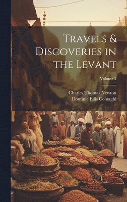 Charles Thomas Newton, Dominic Ellis Colnaghi - Travels & Discoveries in the Levant; Volume 2, Inbunden