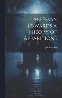 bokomslag An Essay Towards a Theory of Apparitions