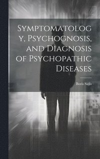 bokomslag Symptomatology, Psychognosis, and Diagnosis of Psychopathic Diseases