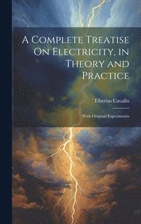 bokomslag A Complete Treatise On Electricity, in Theory and Practice