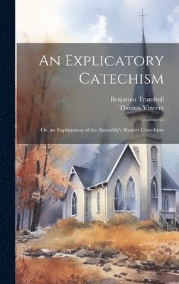 An Explicatory Catechism; Or, an Explanation of the Assembly's Shorter Catechism 1