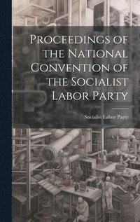bokomslag Proceedings of the National Convention of the Socialist Labor Party