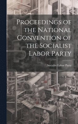 Socialist Labor Party - Proceedings of the National Convention of the Socialist Labor Party, Inbunden