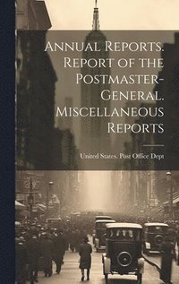 bokomslag Annual Reports. Report of the Postmaster-General. Miscellaneous Reports