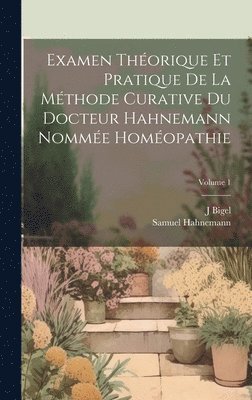 bokomslag Examen Thorique Et Pratique De La Mthode Curative Du Docteur Hahnemann Nomme Homopathie; Volume 1