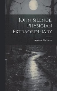 bokomslag John Silence, Physician Extraordinary