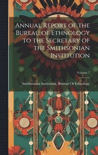 bokomslag Annual Report of the Bureau of Ethnology to the Secretary of the Smithsonian Institution; Volume 7