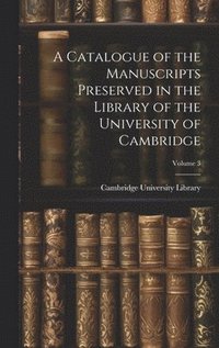 bokomslag A Catalogue of the Manuscripts Preserved in the Library of the University of Cambridge; Volume 3