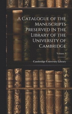 Cambridge University Library - Catalogue of the Manuscripts Preserved in the Library of the University of Cambridge; Volume 3, Inbunden